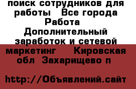 поиск сотрудников для работы - Все города Работа » Дополнительный заработок и сетевой маркетинг   . Кировская обл.,Захарищево п.